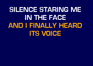 SILENCE STARING ME
IN THE FACE
AND I FINALLY HEARD
ITS VOICE