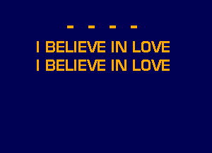 I BELIEVE IN LOVE
I BELIEVE IN LOVE