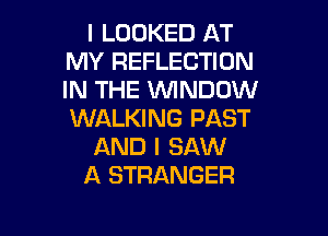 l LOOKED AT
MY REFLECTION
IN THE WNDOW

WALKING PAST
AND I SAW
A STRANGER