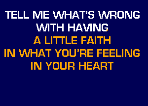 TELL ME WHATS WRONG
WITH Hl-W'ING
A LITTLE FAITH
IN WHAT YOU'RE FEELING
IN YOUR HEART