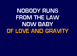 NOBODY RUNS
FROM THE LAW
NOW BABY

OF LOVE AND GRAVITY