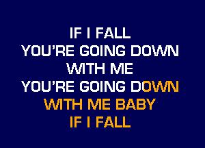 IF I FALL
YOU'RE GOING DOWN
WITH ME
YOU'RE GOING DOWN
WITH ME BABY
IF I FALL
