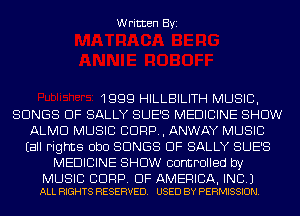Written Byi

1999 HILLBILITH MUSIC,
SONGS OF SALLY SUE'S MEDICINE SHOW
ALMD MUSIC CORP, ANWAY MUSIC
Eall Fights ObO SONGS OF SALLY SUE'S
MEDICINE SHOW controlled by

MUSIC BDRP. OF AMERICA, INC.)
ALL RIGHTS RESERVED. USED BY PERMISSION.