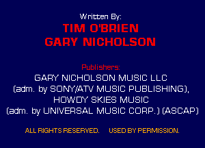 Written Byi

GARY NICHOLSON MUSIC LLB
Eadm. by SDNYJATV MUSIC PUBLISHING).
HDWDY SKIES MUSIC
Eadm. by UNIVERSAL MUSIC CORP.) IASCAPJ

ALL RIGHTS RESERVED. USED BY PERMISSION.