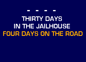 THIRTY DAYS
IN THE JAILHOUSE
FOUR DAYS ON THE ROAD