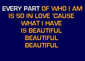 EVERY PART OF WHO I AM
IS 80 IN LOVE 'CAUSE
WHAT I HAVE
IS BEAUTIFUL
BEAUTIFUL
BEAUTIFUL