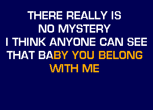 THERE REALLY IS
NO MYSTERY
I THINK ANYONE CAN SEE
THAT BABY YOU BELONG
WITH ME