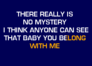 THERE REALLY IS
NO MYSTERY
I THINK ANYONE CAN SEE
THAT BABY YOU BELONG
WITH ME