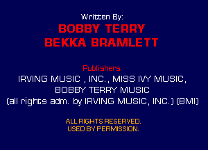 Written Byi

IRVING MUSIC , IND, MISS IW MUSIC,
BOBBY TERRY MUSIC
Eall Fights adm. by IRVING MUSIC, INC.) EBMIJ

ALL RIGHTS RESERVED.
USED BY PERMISSION.