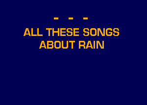 ALL THESE SONGS
ABOUT RAIN