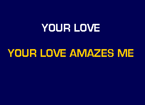 YOUR LOVE

YOUR LOVE AMAZES ME