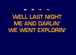 WELL LAST NIGHT
ME AND DARLIM
WE WENT EXPLORIM