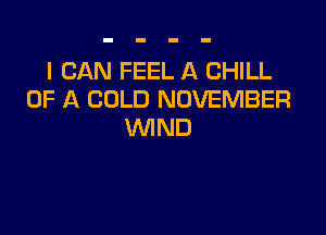 I CAN FEEL A CHILL
OF A COLD NOVEMBER

WND