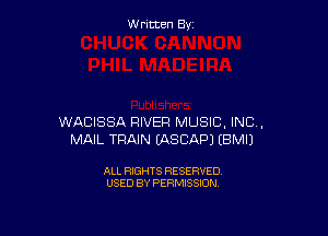 W ritcen By

WACISSA RIVER MUSIC, INC,
MAIL TRAIN IASCAPJ EBMIJ

ALL RIGHTS RESERVED
USED BY PERMISSION
