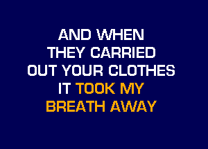 AND WHEN
THEY CARRIED
OUT YOUR CLOTHES
IT TOOK MY
BREATH AWAY