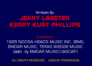 Written Byi

1995 NDDSA HEADS MUSIC INC. EBMIJ.
EMDAR MUSIC, TEXAS WEDGE MUSIC
Eadm. by EMDAR MUSIC) EASCAPJ

ALL RIGHTS RESERVED. USED BY PERMISSION.