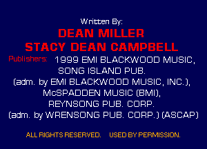 Written Byi

1999 EMI BLACKWDDD MUSIC,
SONG ISLAND PUB.

Eadm. by EMI BLACKWDDD MUSIC, INC).
MCSPADDEN MUSIC EBMIJ.
REYNSDNG PUB. CORP.

Eadm. byWRENSDNG PUB. CORP.) IASCAPJ

ALL RIGHTS RESERVED. USED BY PERMISSION.