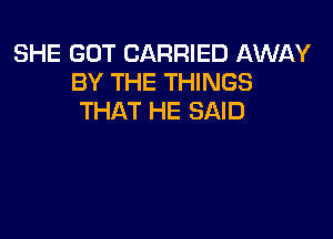 SHE GOT CARRIED AWAY
BY THE THINGS
THAT HE SAID