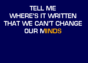 TELL ME
WHERE'S IT WRITTEN
THAT WE CAN'T CHANGE
OUR MINDS