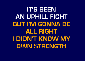 ITS BEEN
AN UPHILL FIGHT
BUT PM GONNA BE
ALL RIGHT
I DIDN'T KNOW MY
OWN STRENGTH