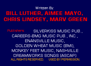 Written Byi

SILVERKISS MUSIC PUB,
CAREERS-BMG MUSIC PUB, IND,
ENANSVILLE MUSIC,
GOLDEN WHEAT MUSIC EBMIJ.
MONKEY FEET MUSIC, NASHVILLE

DREAMWDRKS SONGS EASCAPJ
ALL RIGHTS RESERVED. USED BY PERMISSION.