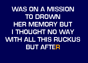 WAS ON A MISSION
TO BROWN
HER MEMORY BUT
I THOUGHT NO WAY
WITH ALL THIS RUCKUS
BUT AFTER