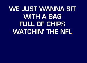 1M'VE JUST WANNA SIT
WITH A BAG
FULL OF CHIPS

WATCHIN' THE NFL