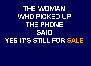 THE WOMAN
WHO PICKED UP
THE PHONE
SAID
YES ITS STILL FOR SALE