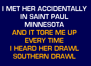 I MET HER ACCIDENTALLY
IN SAINT PAUL
MINNESOTA
AND IT TORE ME UP
EVERY TIME
I HEARD HER DRAWL
SOUTHERN DRAWL