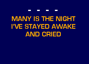 MANY IS THE NIGHT
I'VE STAYED AWAKE

AND CRIED