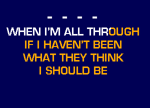 WHEN I'M ALL THROUGH
IF I HAVEN'T BEEN
WHAT THEY THINK

I SHOULD BE