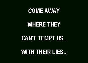 COME AWAY
WHERE THEY

CAN'T TEMPT US..

WITH THEIR LIES..