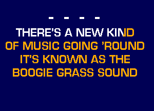 THERE'S A NEW KIND
OF MUSIC GOING 'ROUND
ITS KNOWN AS THE
BOOGIE GRASS SOUND
