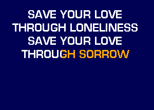 SAVE YOUR LOVE
THROUGH LONELINESS
SAVE YOUR LOVE
THROUGH BORROW