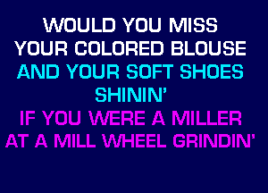 WOULD YOU MISS
YOUR COLORED BLOUSE
AND YOUR SOFT SHOES

SHINIM