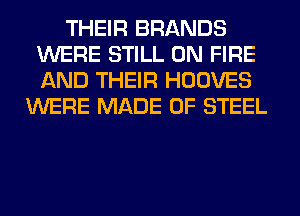 THEIR BRANDS
WERE STILL ON FIRE
AND THEIR HOOVES

WERE MADE OF STEEL