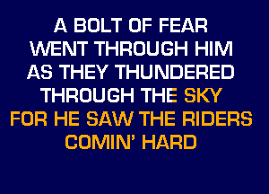A BOLT 0F FEAR
WENT THROUGH HIM
AS THEY THUNDERED

THROUGH THE SKY
FOR HE SAW THE RIDERS
COMIM HARD