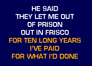 HE SAID
THEY LET ME OUT
OF PRISON
OUT IN FRISCO
FOR TEN LONG YEARS
I'VE PAID
FOR WHAT I'D DONE