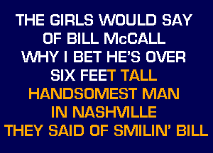 THE GIRLS WOULD SAY
OF BILL MCCALL
WHY I BET HE'S OVER
SIX FEET TALL
HANDSOMEST MAN
IN NASHVILLE
THEY SAID 0F SMILIM BILL