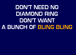 DON'T NEED N0
DIAMOND RING
DON'T WANT
A BUNCH OF BLING BLING