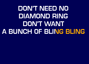 DON'T NEED N0
DIAMOND RING
DON'T WANT
A BUNCH OF BLING BLING