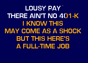 LOUSY PAVE
THERE AIN'T N0 401-K
I KNOW THIS
MAY COME AS A SHOCK
BUT THIS HERES
A FULL-TIME JOB