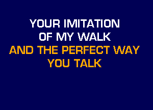 YOUR IMITATION
OF MY WALK
AND THE PERFECT WAY

YOU TALK