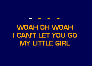 WOAH 0H WOAH

I CAN'T LET YOU GO
MY LITTLE GIRL