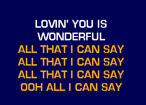 LOVIN' YOU IS
WONDERFUL
IQLL THAT I CAN SAY
ALL THAT I CAN SAY
ALL THAT I CAN SAY
00H ALL I CAN SAY
