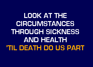 LOOK AT THE
CIRCUMSTANCES
THROUGH SICKNESS
AND HEALTH
'TIL DEATH DO US PART