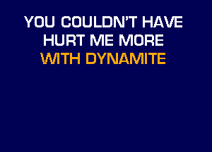 YOU COULDN'T HAVE
HURT ME MORE
WTH DYNAMITE