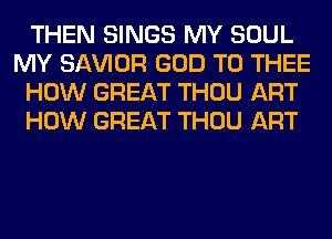 THEN SINGS MY SOUL
MY SAWOR GOD T0 THEE
HOW GREAT THOU ART
HOW GREAT THOU ART