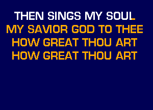 THEN SINGS MY SOUL
MY SAWOR GOD T0 THEE
HOW GREAT THOU ART
HOW GREAT THOU ART