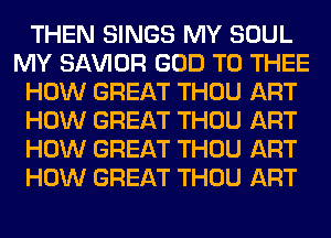 THEN SINGS MY SOUL
MY SAWOR GOD T0 THEE
HOW GREAT THOU ART
HOW GREAT THOU ART
HOW GREAT THOU ART
HOW GREAT THOU ART